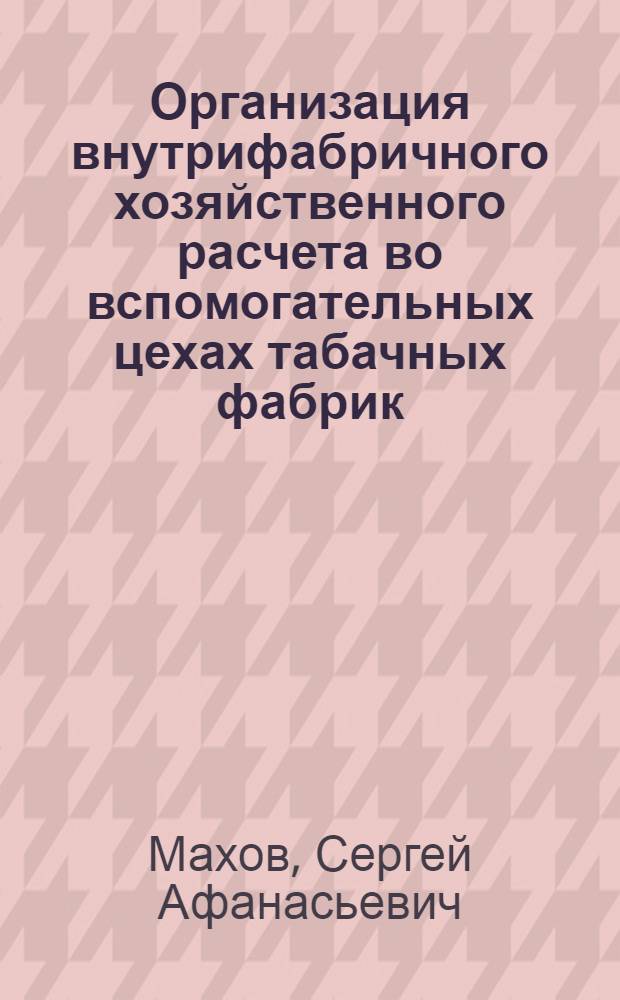 Организация внутрифабричного хозяйственного расчета во вспомогательных цехах табачных фабрик : Обзор