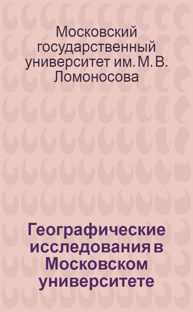 Географические исследования в Московском университете = Geographical researches at the Moscow university : Традиции-перспективы : Сборник статей