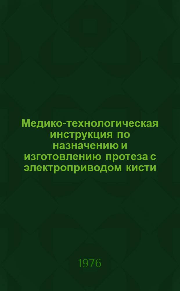 Медико-технологическая инструкция по назначению и изготовлению протеза с электроприводом кисти (ПР 2-36) : Утв. Респ. пром. протезно-ортопед. объединением 28.10.76