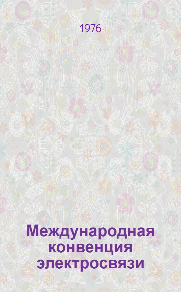 Международная конвенция электросвязи (Малага-Торремолинос, 1973 г.) : Заключ. протокол, доп. протоколы, резолюции, рекомендации и пожелания