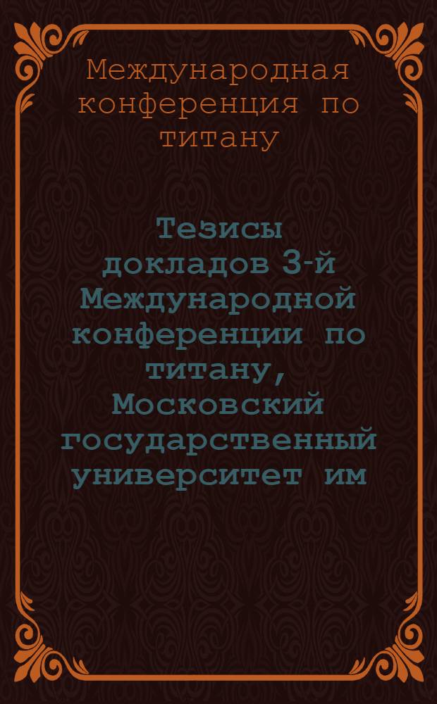 Тезисы докладов 3-й Международной конференции по титану, Московский государственный университет им. М.В. Ломоносова, 18-21 мая 1976 г.