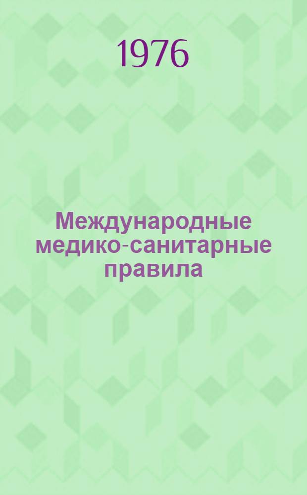 Международные медико-санитарные правила (1969) : Приняты XXII сессией Всемирной ассамблеи здравоохранения в 1973 г