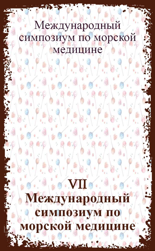 VII Международный симпозиум по морской медицине = VII international simposium on marine medicine, 23-30 сентября 1976, Одесса : Тезисы докл.