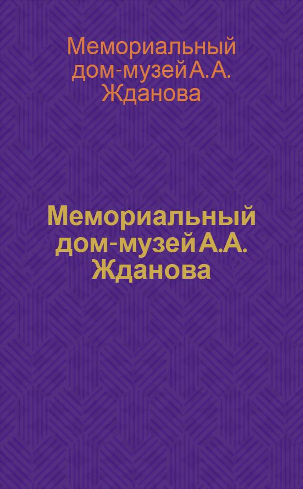 Мемориальный дом-музей А.А. Жданова : Путеводитель