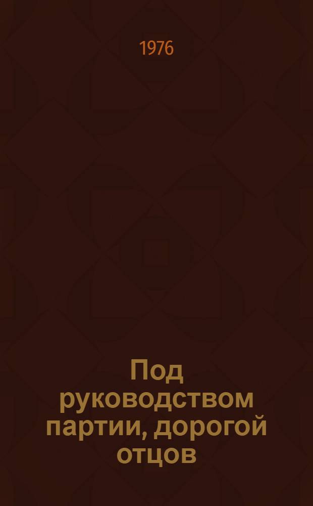 Под руководством партии, дорогой отцов : (Участие комсомола, сов. молодежи в осуществлении соц.-экон. программы выработ. XXIV съездом КПСС)