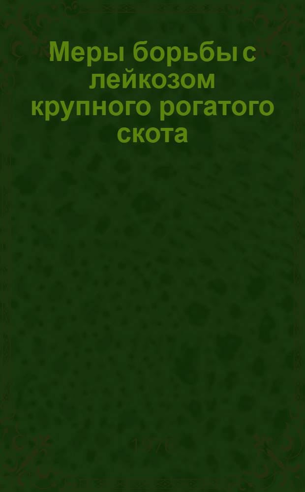 Меры борьбы с лейкозом крупного рогатого скота : Тезисы докл. респ. науч.-произв. конф., Белая церковь, 13-15 апр. 1976 г