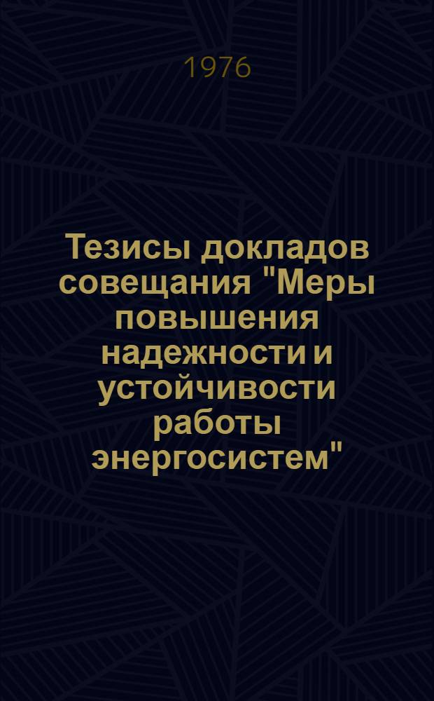 Тезисы докладов совещания "Меры повышения надежности и устойчивости работы энергосистем" (11-15 мая 1976 г.)