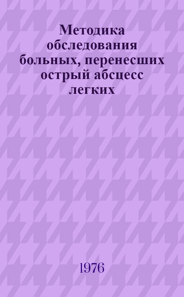 Методика обследования больных, перенесших острый абсцесс легких : Метод. рекомендации