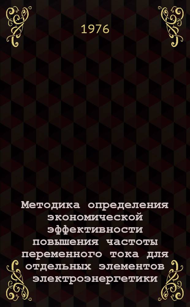 Методика определения экономической эффективности повышения частоты переменного тока для отдельных элементов электроэнергетики , групп оборудования и отраслей народного хозяйства