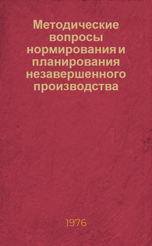 Методические вопросы нормирования и планирования незавершенного производства : Науч. труды