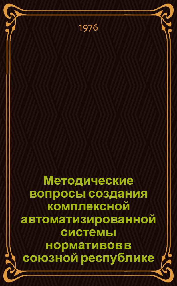 Методические вопросы создания комплексной автоматизированной системы нормативов в союзной республике : Науч. труды