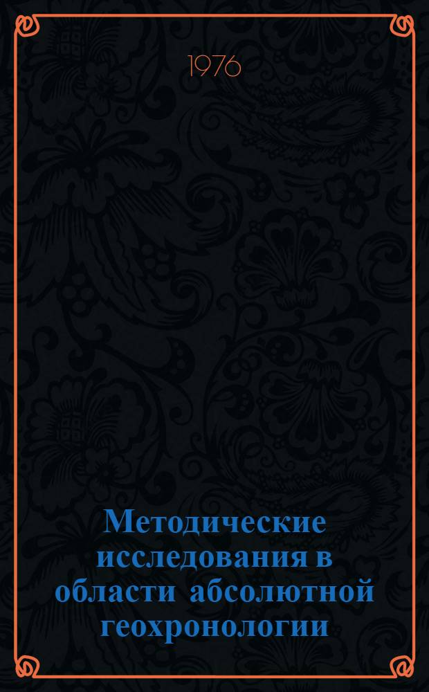 Методические исследования в области абсолютной геохронологии : Третий метод. симпозиум, 14-16 дек. 1976 г. : Тезисы докл
