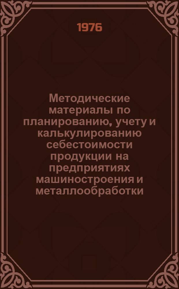 Методические материалы по планированию, учету и калькулированию себестоимости продукции на предприятиях машиностроения и металлообработки