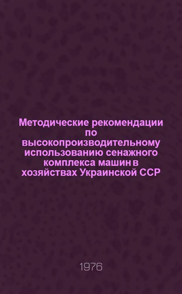 Методические рекомендации по высокопроизводительному использованию сенажного комплекса машин в хозяйствах Украинской ССР