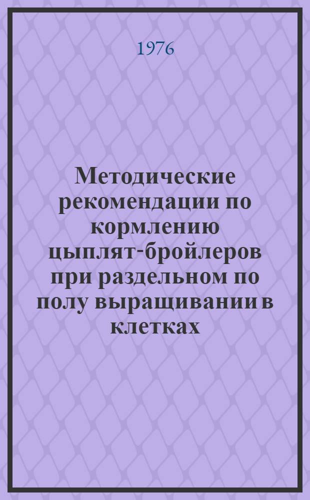 Методические рекомендации по кормлению цыплят-бройлеров при раздельном по полу выращивании в клетках