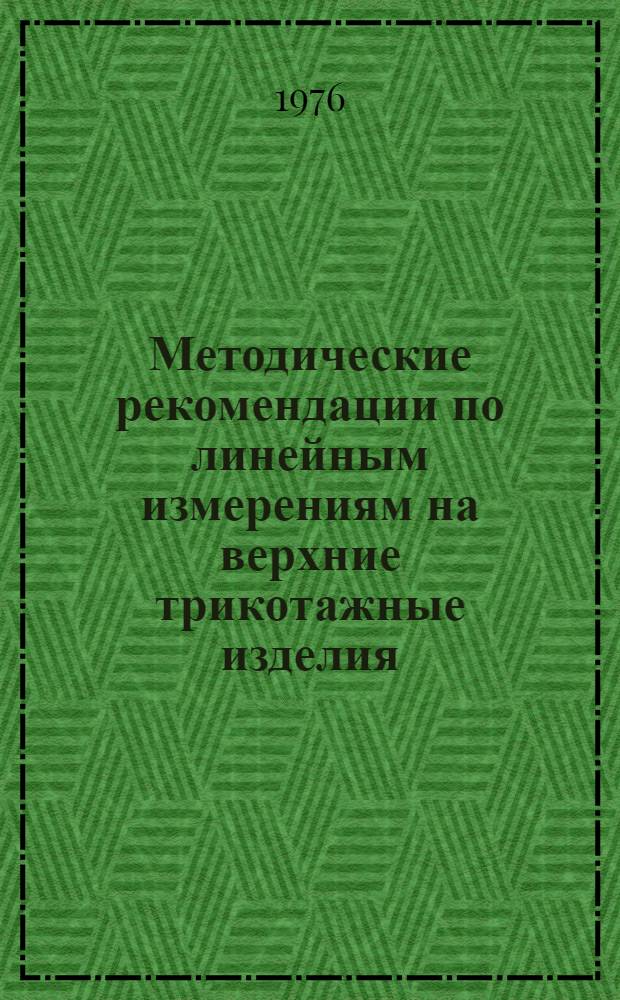 Методические рекомендации по линейным измерениям на верхние трикотажные изделия : (К ГОСТ 7474-75)