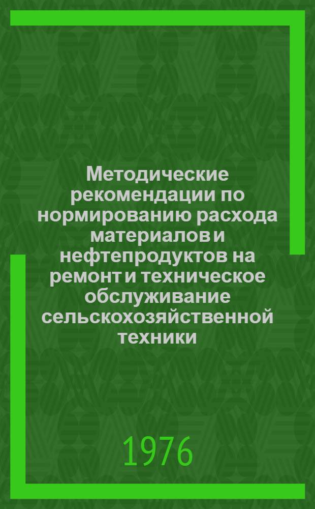 Методические рекомендации по нормированию расхода материалов и нефтепродуктов на ремонт и техническое обслуживание сельскохозяйственной техники