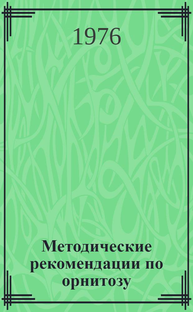Методические рекомендации по орнитозу : (Клиника, диагностика, эпидемиология, профилактика и меры борьбы)