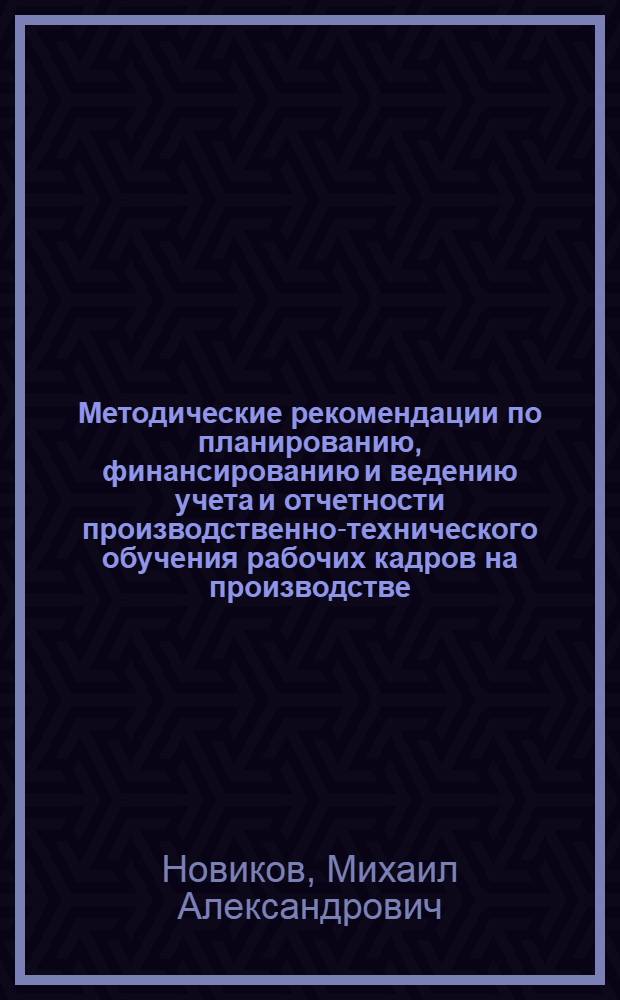 Методические рекомендации по планированию, финансированию и ведению учета и отчетности производственно-технического обучения рабочих кадров на производстве