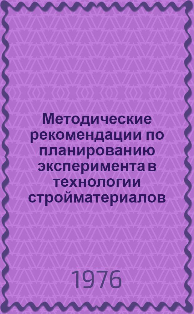 Методические рекомендации по планированию эксперимента в технологии стройматериалов : (Планы II порядка на гиперкубе размерности 4,5 и 6)