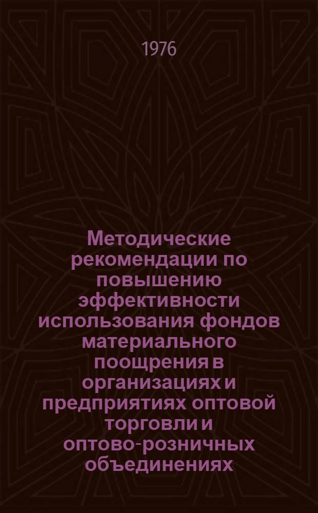 Методические рекомендации по повышению эффективности использования фондов материального поощрения в организациях и предприятиях оптовой торговли и оптово-розничных объединениях