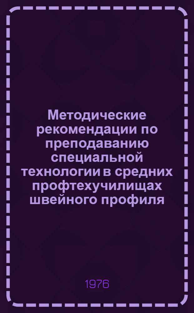 Методические рекомендации по преподаванию специальной технологии в средних профтехучилищах швейного профиля : (III курс)