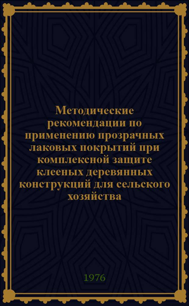 Методические рекомендации по применению прозрачных лаковых покрытий при комплексной защите клееных деревянных конструкций для сельского хозяйства