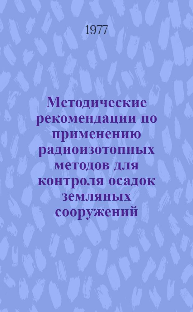 Методические рекомендации по применению радиоизотопных методов для контроля осадок земляных сооружений : Основные положения