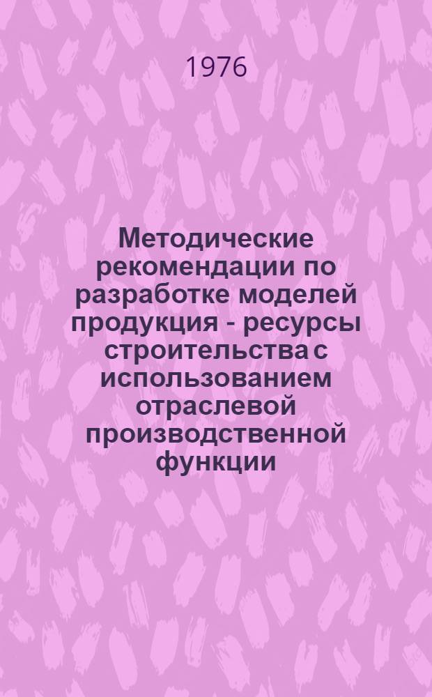 Методические рекомендации по разработке моделей продукция - ресурсы строительства с использованием отраслевой производственной функции