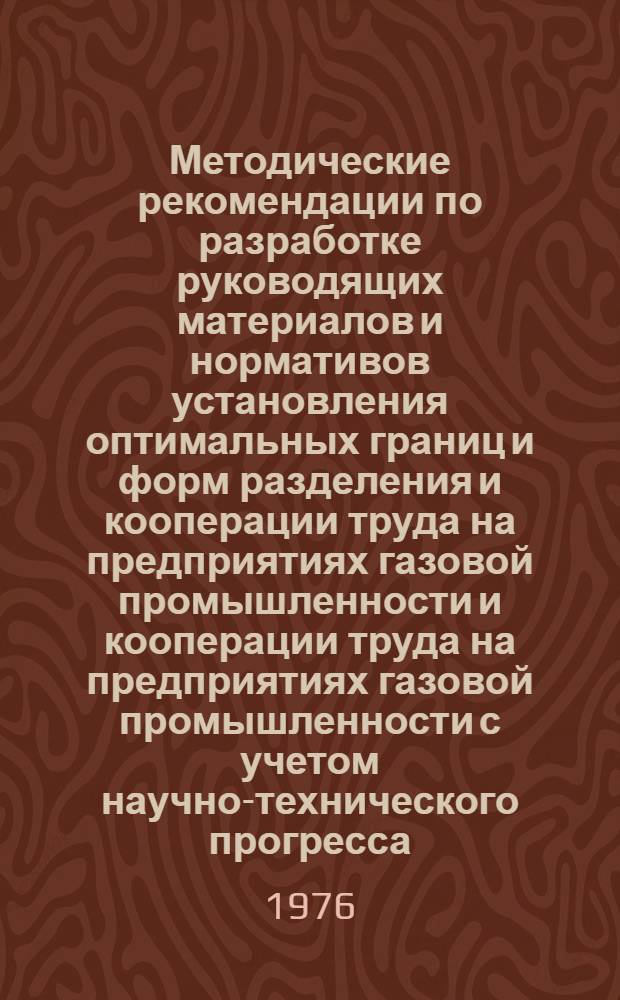 Методические рекомендации по разработке руководящих материалов и нормативов установления оптимальных границ и форм разделения и кооперации труда на предприятиях газовой промышленности и кооперации труда на предприятиях газовой промышленности с учетом научно-технического прогресса