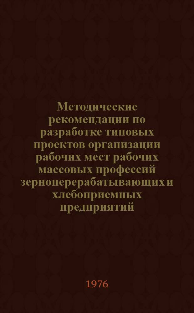 Методические рекомендации по разработке типовых проектов организации рабочих мест рабочих массовых профессий зерноперерабатывающих и хлебоприемных предприятий