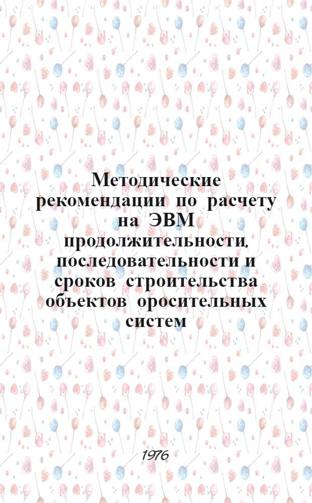 Методические рекомендации по расчету на ЭВМ продолжительности, последовательности и сроков строительства объектов оросительных систем