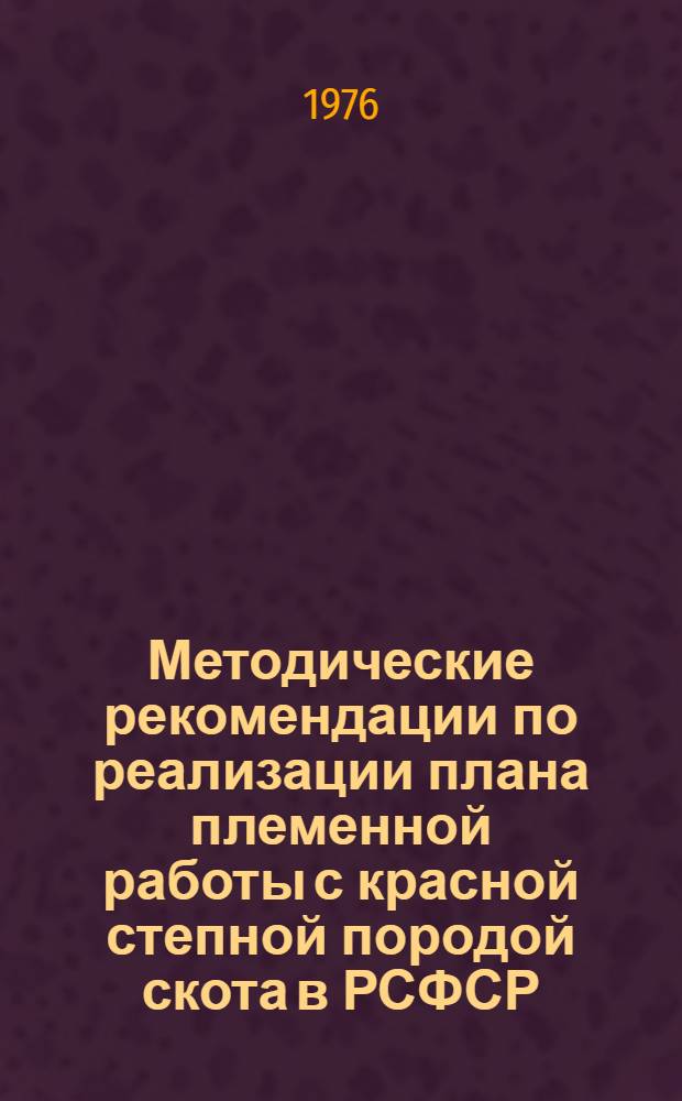Методические рекомендации по реализации плана племенной работы с красной степной породой скота в РСФСР (1975-1985 гг.)