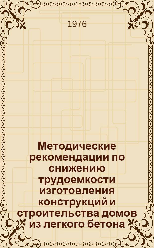 Методические рекомендации по снижению трудоемкости изготовления конструкций и строительства домов из легкого бетона