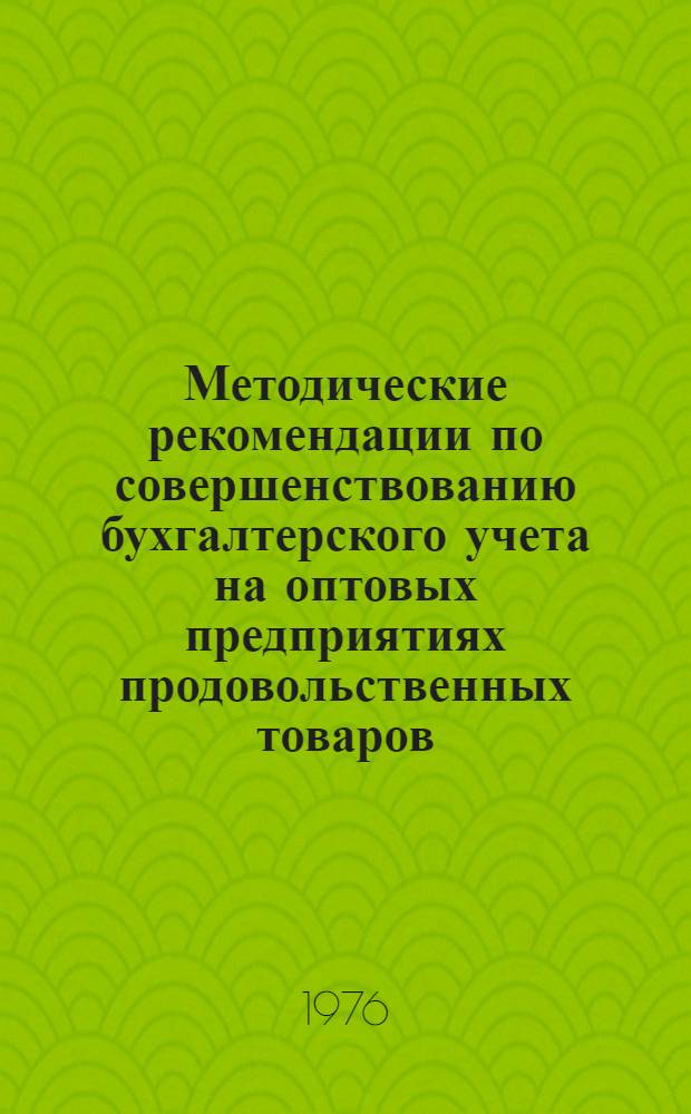 Методические рекомендации по совершенствованию бухгалтерского учета на оптовых предприятиях продовольственных товаров : (На базе применения вычислит. техники)
