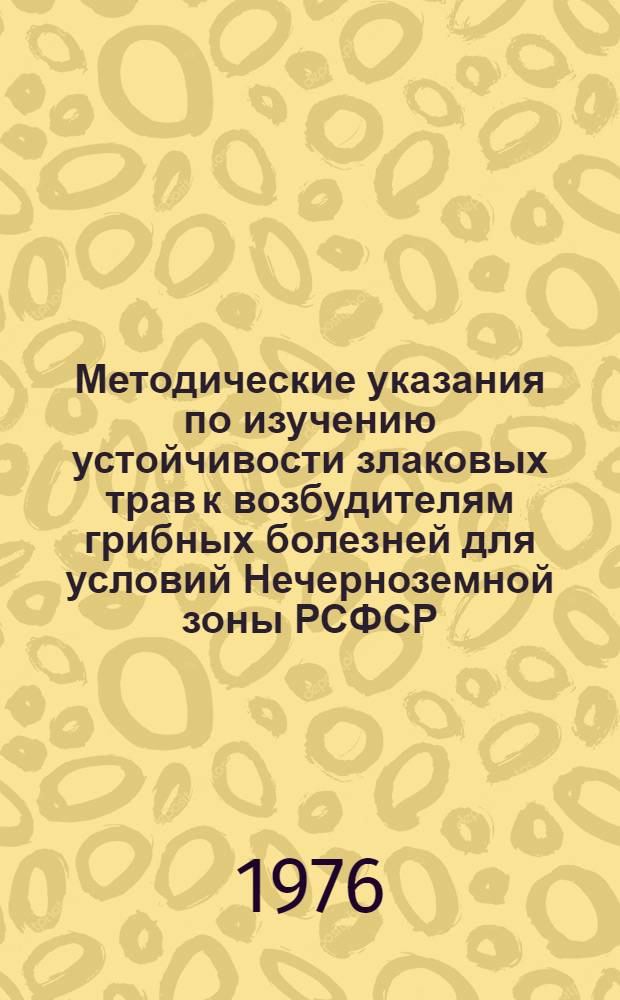 Методические указания по изучению устойчивости злаковых трав к возбудителям грибных болезней для условий Нечерноземной зоны РСФСР