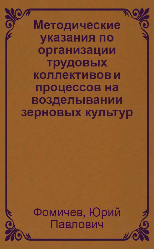 Методические указания по организации трудовых коллективов и процессов на возделывании зерновых культур : (Для слушателей фак. повышения квалификации)