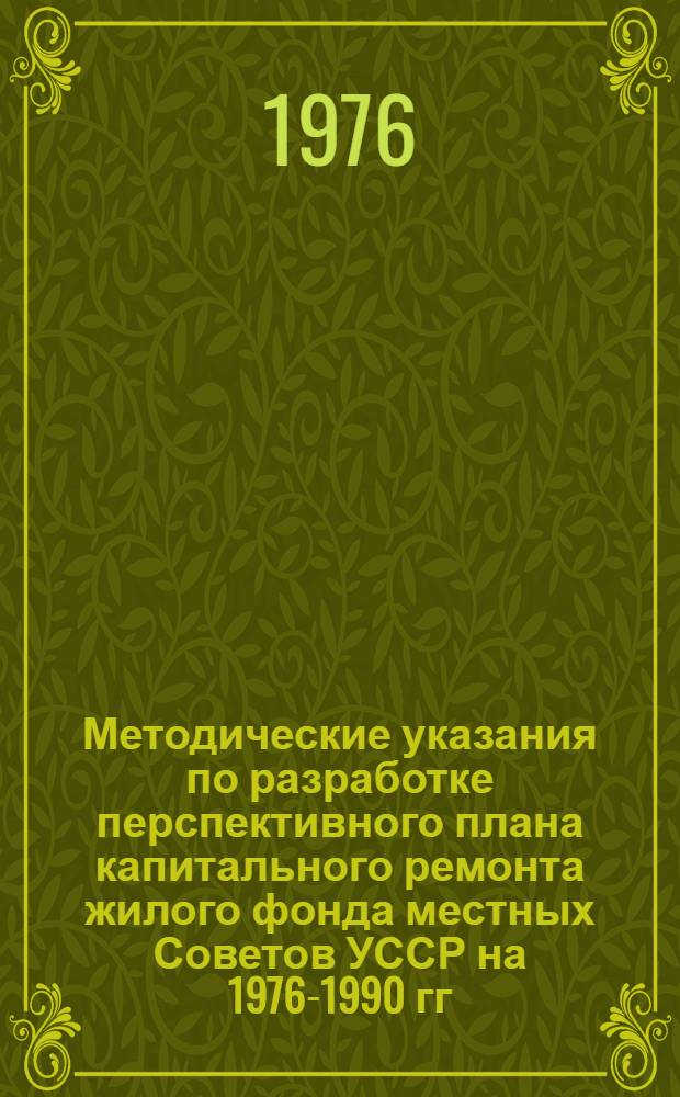 Методические указания по разработке перспективного плана капитального ремонта жилого фонда местных Советов УССР на 1976-1990 гг.
