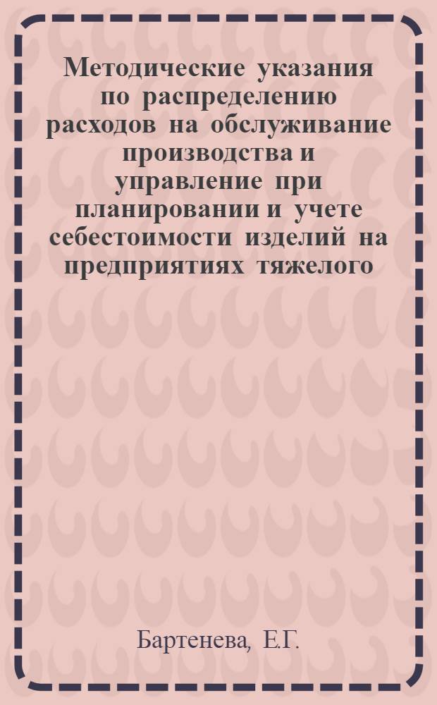 Методические указания по распределению расходов на обслуживание производства и управление при планировании и учете себестоимости изделий на предприятиях тяжелого, транспортного и энергетического машиностроения