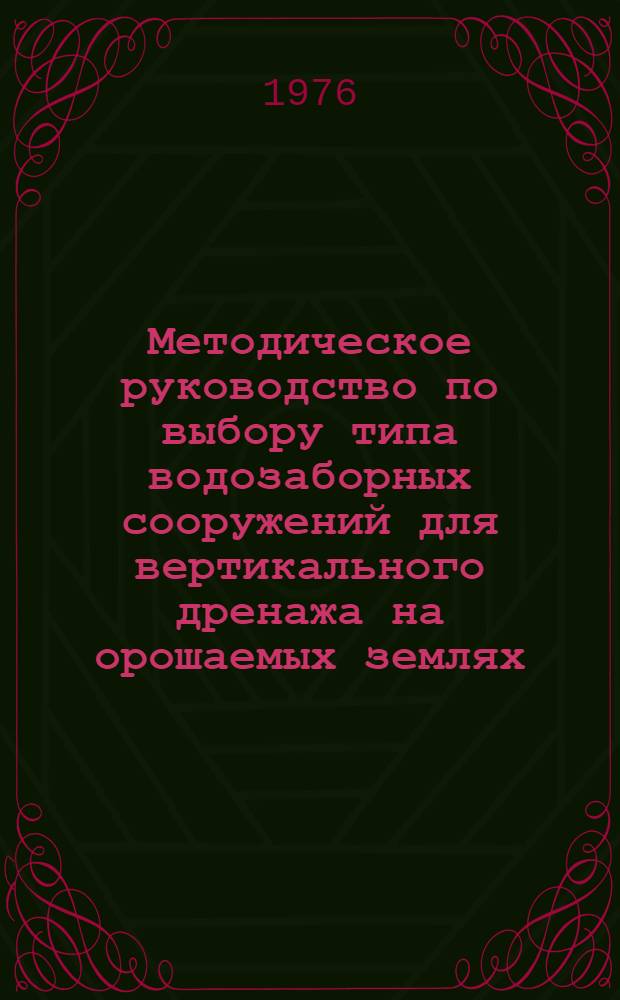 Методическое руководство по выбору типа водозаборных сооружений для вертикального дренажа на орошаемых землях