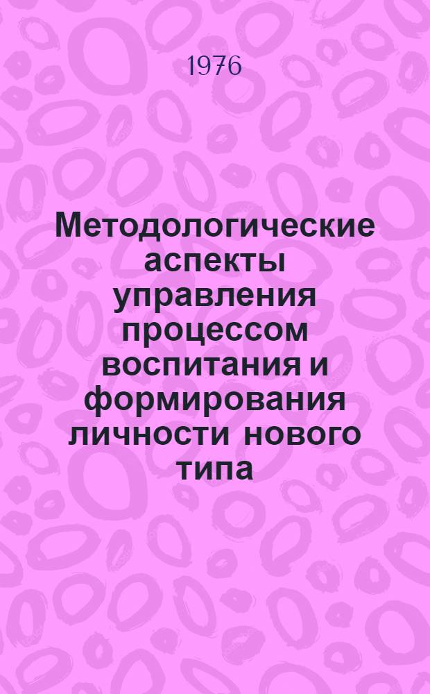 Методологические аспекты управления процессом воспитания и формирования личности нового типа : Сборник статей