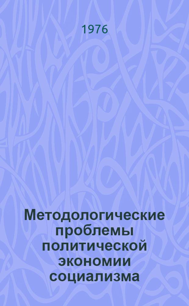 Методологические проблемы политической экономии социализма : Материалы Науч. семинара по теме "Метод познания экон. законов социализма"