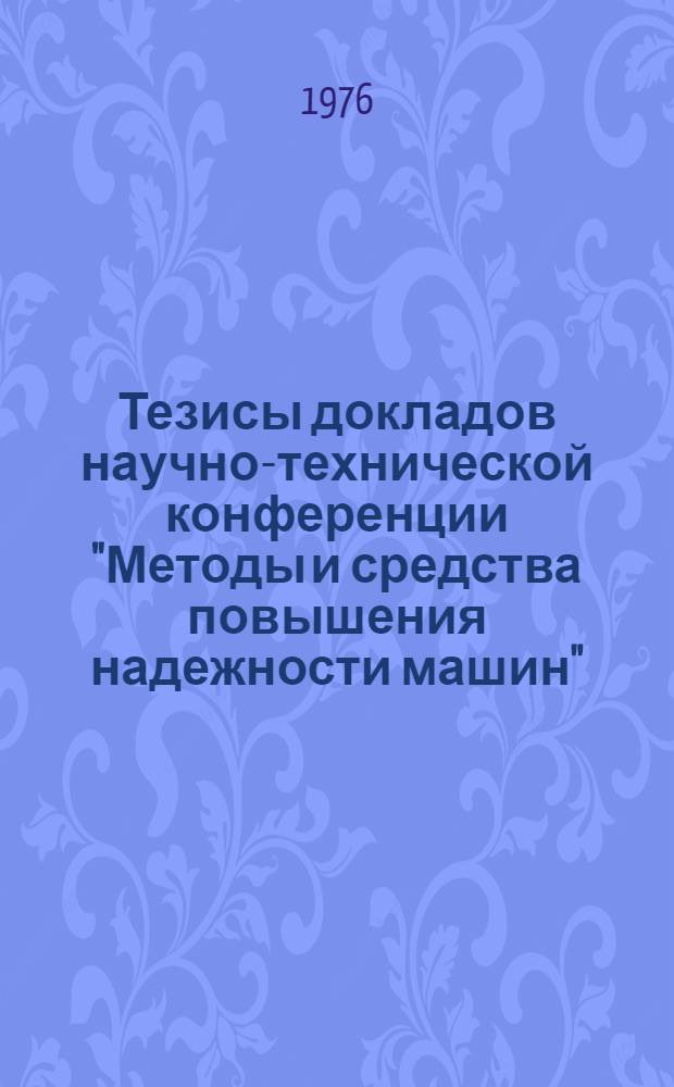 Тезисы докладов научно-технической конференции "Методы и средства повышения надежности машин" : (Минск, 24-25 марта 1976 г.)