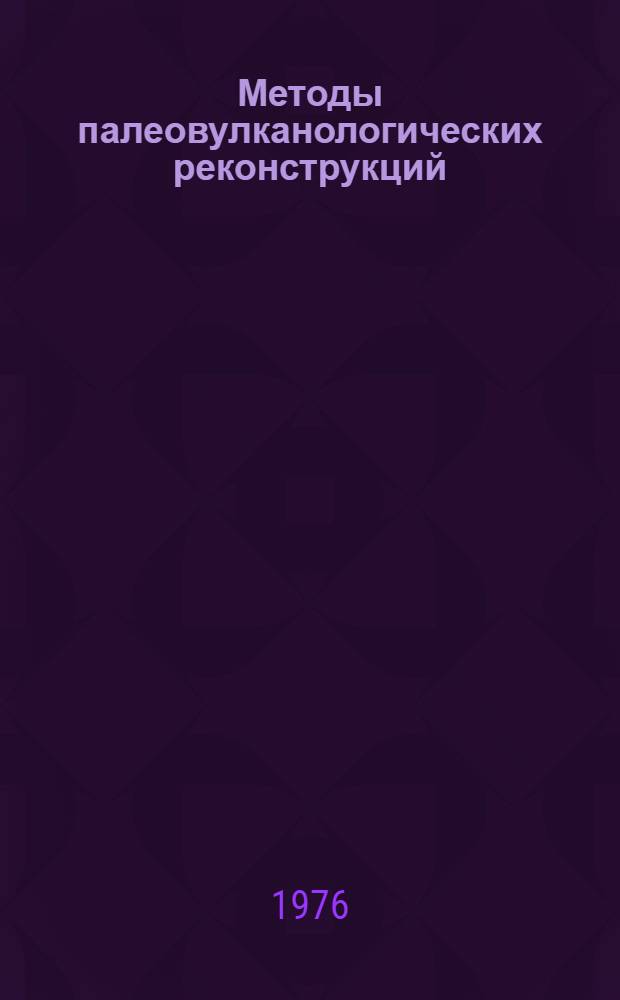 Методы палеовулканологических реконструкций : (Материалы Второго Всесоюз. палеовулканол. симпозиума), 2-7 июня 1975 г