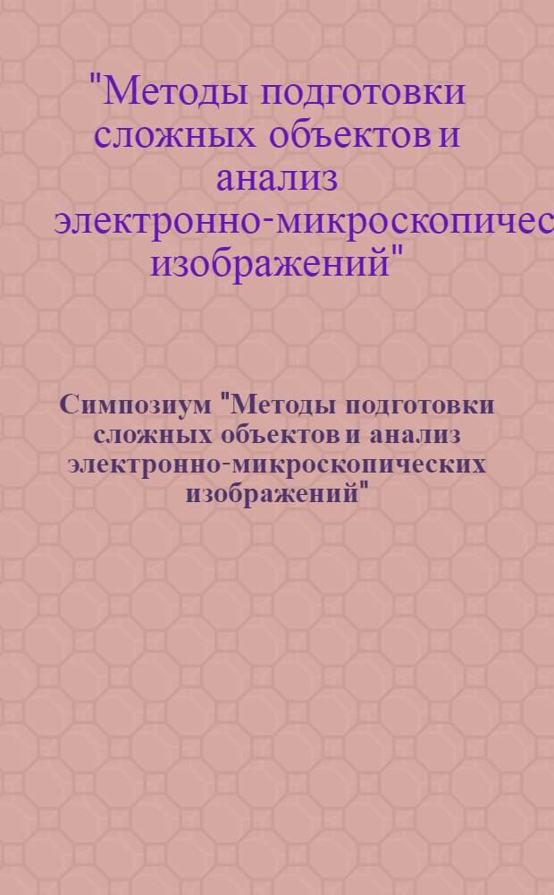 Симпозиум "Методы подготовки сложных объектов и анализ электронно-микроскопических изображений", 1-3 июня 1976 г. : Тезисы докл