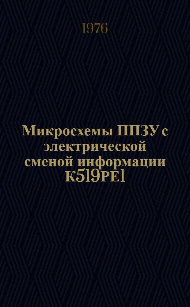 Микросхемы ППЗУ с электрической сменой информации К519РЕ1 (ТФЗ.418.002ТУ)