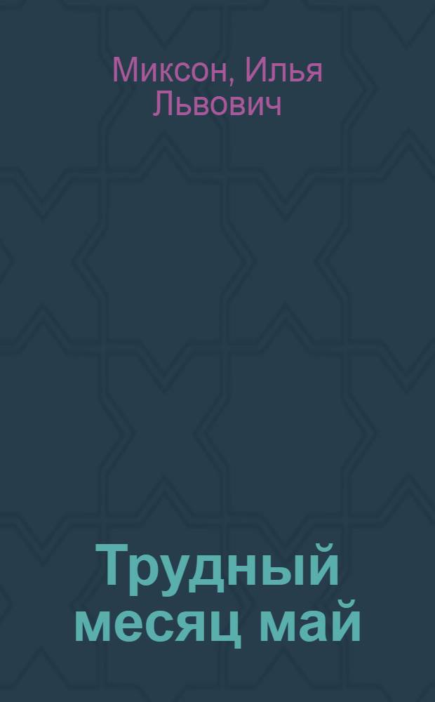 Трудный месяц май : Повесть : Для мл. школьного возраста