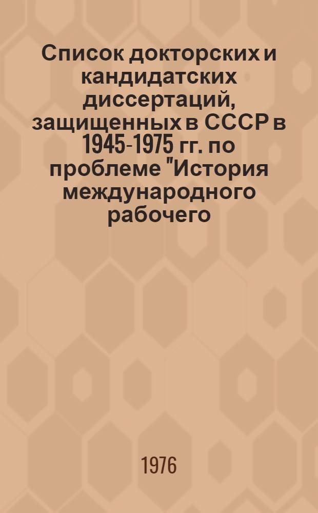 Список докторских и кандидатских диссертаций, защищенных в СССР в 1945-1975 гг. по проблеме &quot;История международного рабочего, общедемократического и национально-освободительного движения в странах Азии и Африки&quot;. Ч. 1