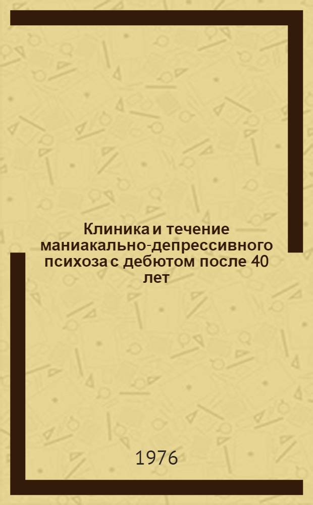 Клиника и течение маниакально-депрессивного психоза с дебютом после 40 лет : Автореф. дис. на соиск. учен. степени канд. мед. наук : (14.00.18)