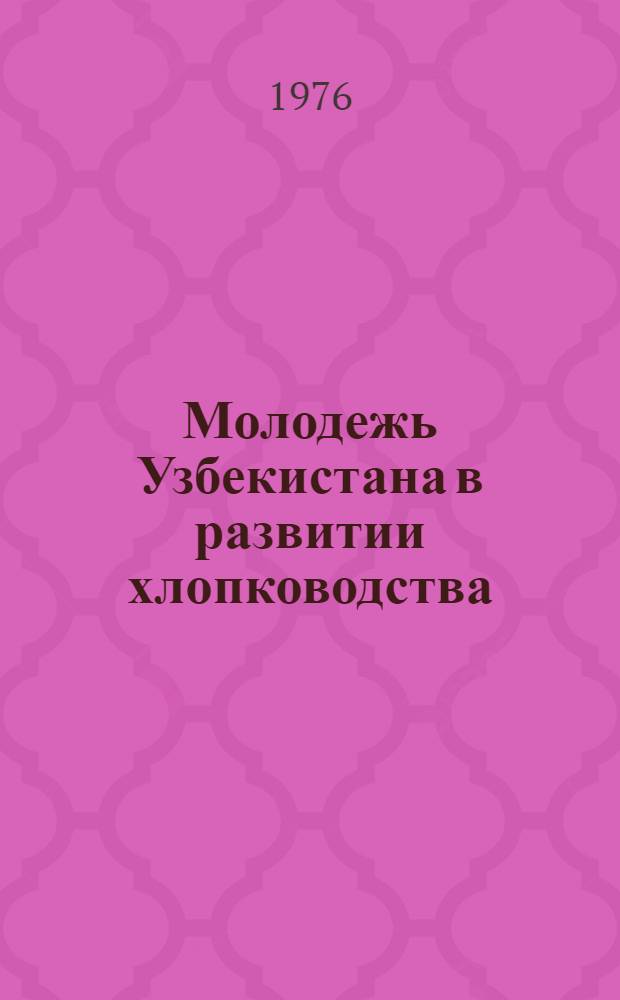 Молодежь Узбекистана в развитии хлопководства